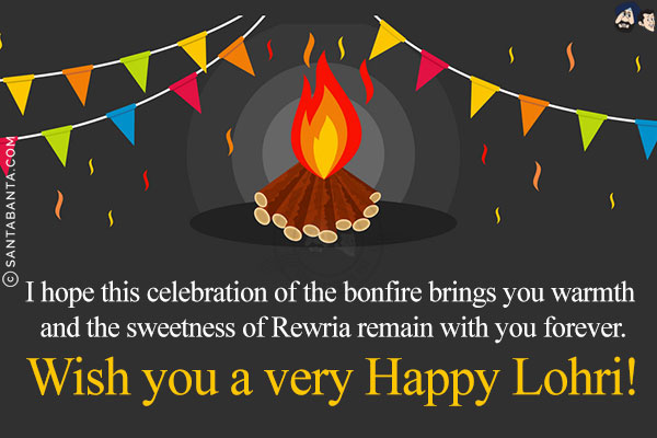 I hope this celebration of the bonfire brings you warmth and the sweetness of Rewria remain with you forever.<br/>
Wish you a very Happy Lohri!