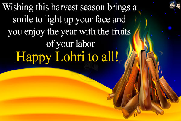 Wishing this harvest season brings a smile to light up your face and you enjoy the year with the fruits of your labor.<br/>
Wish you a very Happy Lohri!