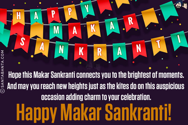 Hope this Makar Sankranti connects you to the brightest of moments.<br/>
And may you reach new heights just as the kites do on this auspicious occasion adding charm to your celebration.<br/>
Happy Makar Sankranti!