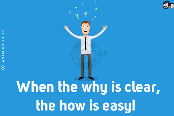 When the why is clear, the how is easy!