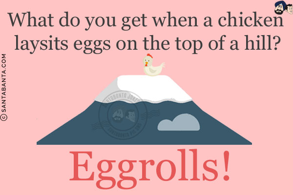 What do you get when a chicken lays its eggs on the top of a hill?<br/>
Eggrolls!