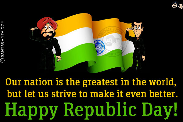 Our nation is the greatest in the world, but let us strive to make it even better.<br/>
Happy Republic Day!