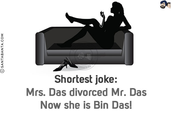 Shortest joke:<br/>
Mrs. Das divorced Mr. Das<br/>
Now she is Bin Das!