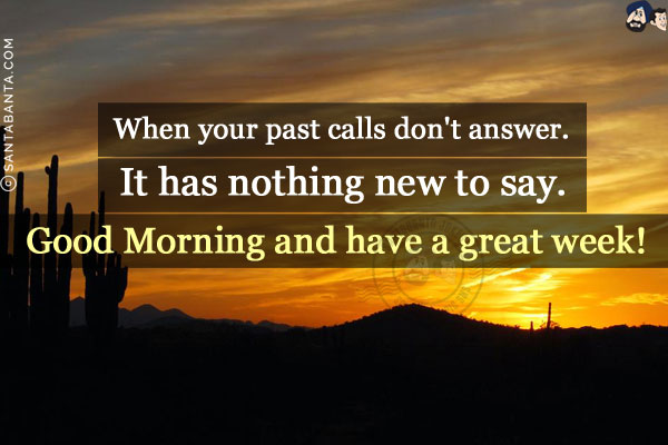 When your past calls don't answer. It has nothing new to say.<br/>
Good Morning and have a great week!