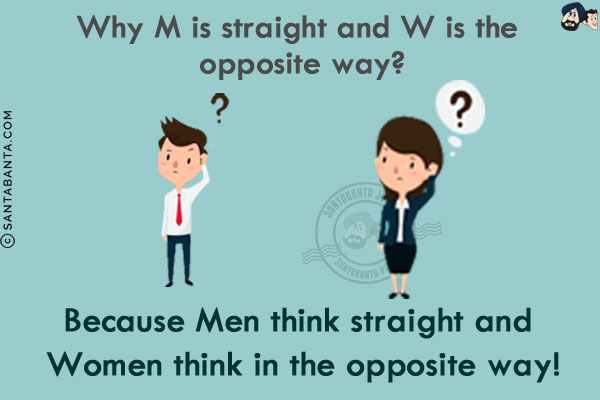 Why M is straight and W is the opposite way?<br/>
Because Men think straight and Women think in the opposite way!