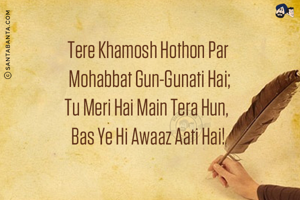 Tere Khamosh Hothon Par Mohabbat Gun-Gunati Hai;<br/>
Tu Meri Hai Main Tera Hun, Bas Ye Hi Awaaz Aati Hai!