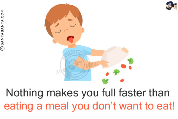 Nothing makes you full faster than eating a meal you don't want to eat!