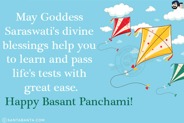 May Goddess Saraswati's divine blessings help you to learn and pass life's tests with great ease.<br/>
Happy Basant Panchami!