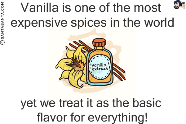 Vanilla is one of the most expensive spices in the world, yet we treat it as the basic flavor for everything!