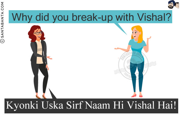 Girl 1: Why did you break-up with Vishal?<br/>
Girl 2: Kyonki Uska Sirf Naam Hi Vishal Hai!