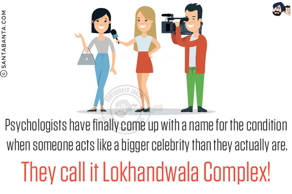 Psychologists have finally come up with a name for the condition when someone acts like a bigger celebrity than they actually are.<br/>
They call it Lokhandwala Complex!