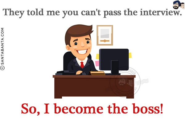 They told me you can't pass the interview. So, I become the boss!