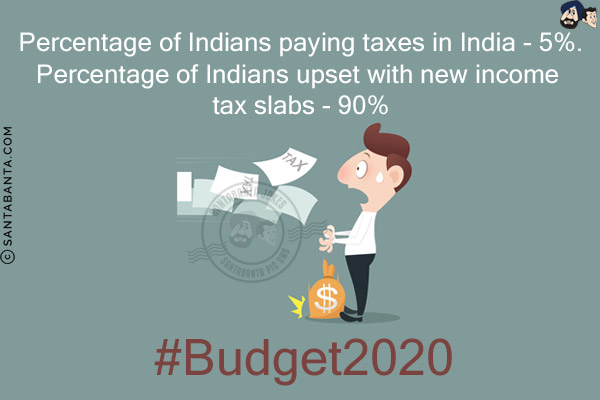 Percentage of Indians paying taxes in India - 5%.<br/>
Percentage of Indians upset with new income tax slabs - 90%<br/>
#Budget2020