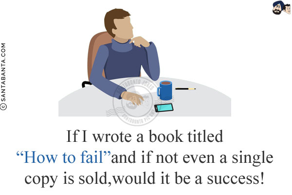 If I wrote a book titled `How to fail` and if not even a single copy is sold, would it be a success!