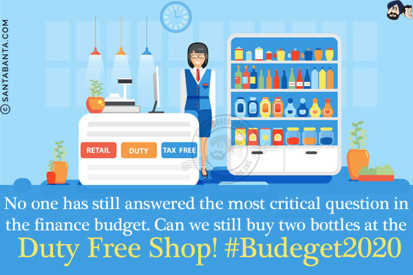 No one has still answered the most critical question in the finance budget.<br/>
Can we still buy two bottles at the Duty Free Shop!<br/>
#Budeget2020