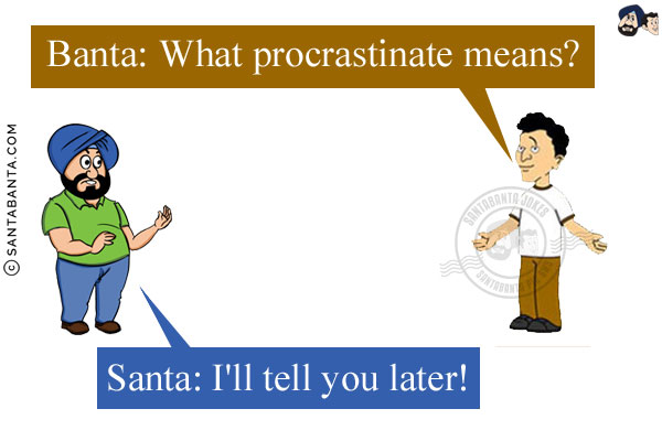 Banta: What procrastinate means?<br/>
Santa: I'll tell you later!