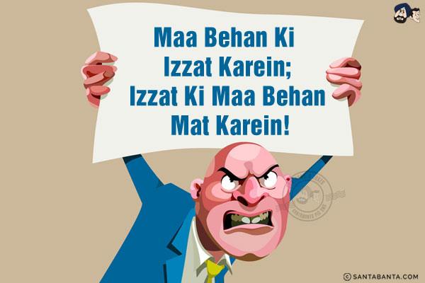 Maa Behan Ki Izzat Karein;<br/>
Izzat Ki Maa Behan Mat Karein!