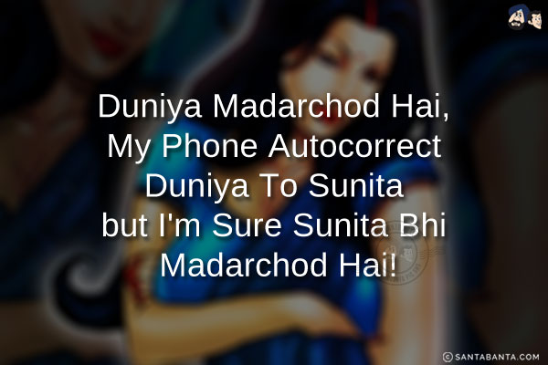 Duniya Madarchod Hai, My Phone Autocorrect Duniya To Sunita but I'm Sure Sunita Bhi Madarchod Hai!