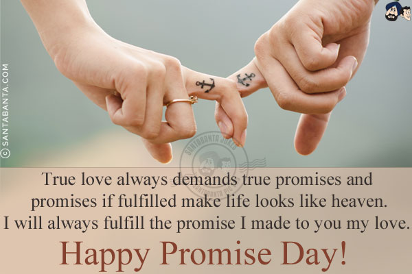 True love always demands true promises and promises if fulfilled make life looks like heaven.<br/>
I will always fulfill the promise I made to you my love.<br/>
Happy Promise Day!