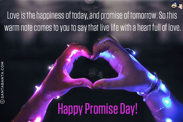 Love is the happiness of today, and promise of tomorrow. So this warm note comes to you to say that live life with a heart full of love.<br/>
Happy Promise Day!