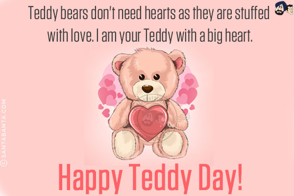 Teddy bears don't need hearts as they are stuffed with love. I am your Teddy with a big heart.<br/>
Happy Teddy Day!