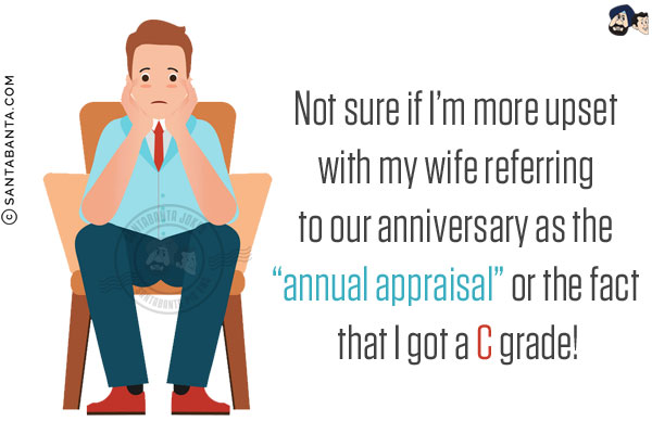 Not sure if I'm more upset with my wife referring to our anniversary as the `annual appraisal` or the fact that I got a C grade!