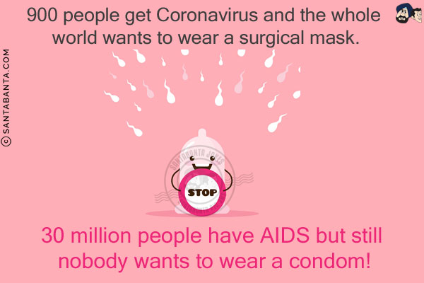 900 people get Coronavirus and the whole world wants to wear a surgical mask.<br/>
30 million people have AIDS but still nobody wants to wear a condom!