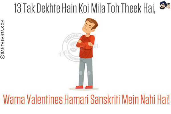 13 Tak Dekhte Hain Koi Mila Toh Theek Hai,<br/>
Warna Valentines Hamari Sanskriti Mein Nahi Hai!