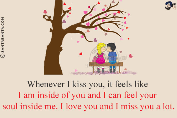 Whenever I kiss you, it feels like I am inside of you and I can feel your soul inside me. I love you and I miss you a lot.<br/>
Happy Kiss Day!