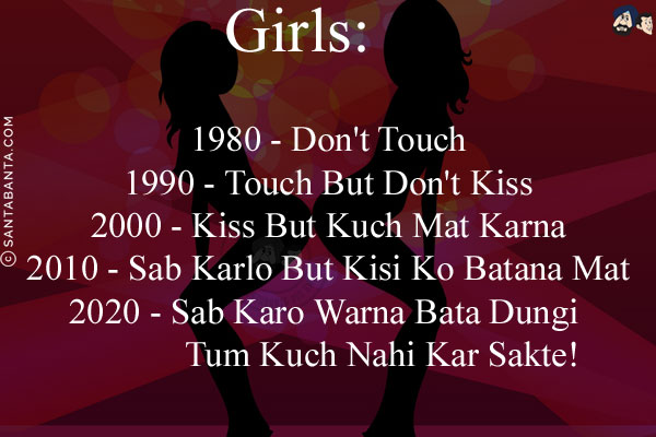 Girls:<br/>

1980 - Don't Touch<br/>
1990 - Touch But Don't Kiss<br/>
2000 - Kiss But Kuch Mat Karna<br/>
2010 - Sab Karlo But Kisi Ko Batana Mat<br/>
2020 - Sab Karo Warna Bata Dungi Tum Kuch Nahi Kar Sakte!