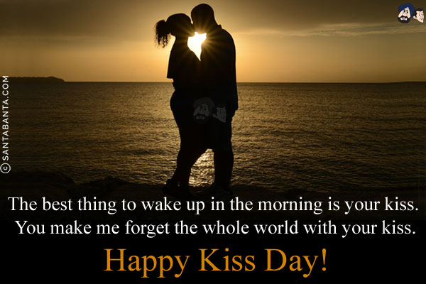 The best thing to wake up in the morning is your kiss. You make me forget the whole world with your kiss.<br/>
Happy Kiss Day!