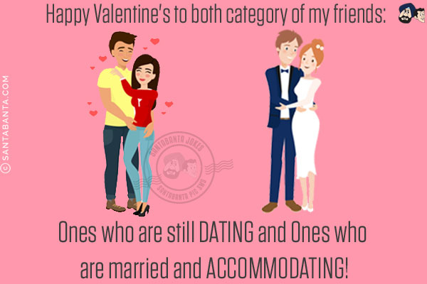 Happy Valentine's to both category of my friends:<br/>
Ones who are still DATING and Ones who are married and ACCOMMODATING!