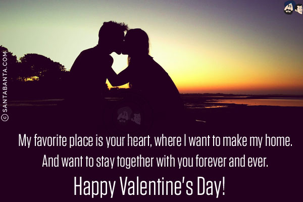 My favorite place is your heart, where I want to make my home.<br/>
And want to stay together with you forever and ever.<br/>
Happy Valentine's Day!