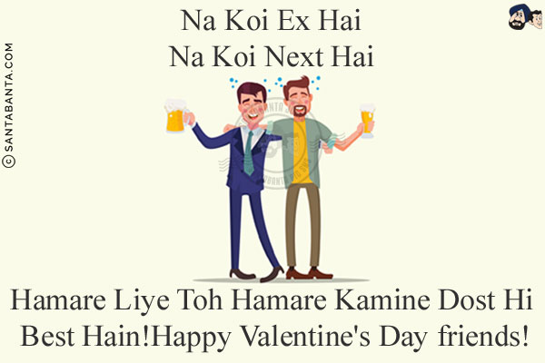 Na Koi Ex Hai<br/>
Na Koi Next Hai<br/>
Hamare Liye Toh Hamare Kamine Dost Hi Best Hain!<br/>
Happy Valentine's Day friends!