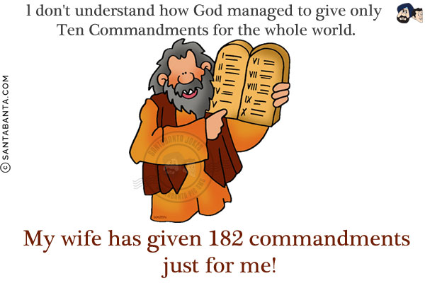 l don't understand how God managed to give only Ten Commandments for the whole world.<br/>
My wife has given 182 commandments just for me!