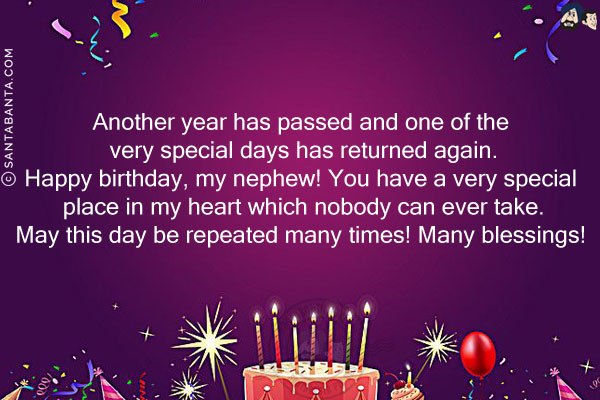 Another year has passed and one of the very special days has returned again.<br/>
Happy birthday, my nephew! You have a very special place in my heart which nobody can ever take.<br/>
May this day be repeated many times! Many blessings!