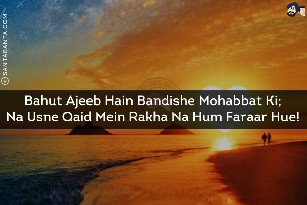 Bahut Ajeeb Hain Bandishe Mohabbat Ki;<br/>
Na Usne Qaid Mein Rakha Na Hum Faraar Hue!