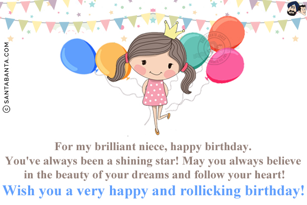 For my brilliant niece, happy birthday.<br/>
You've always been a shining star! May you always believe in the beauty of your dreams and follow your heart!<br/>
Wish you a very happy and rollicking birthday!