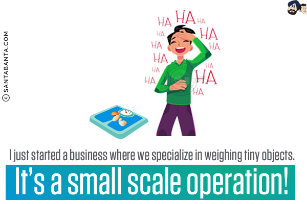 I just started a business where we specialize in weighing tiny objects.<br/>
It's a small scale operation!