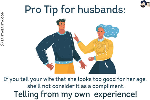 Pro Tip for husbands:<br/>
If you tell your wife that she looks too good for her age, she'll not consider it as a compliment.<br/>
Telling from my own experience!