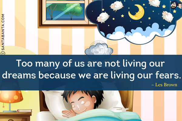 Too many of us are not living our dreams because we are living our fears.