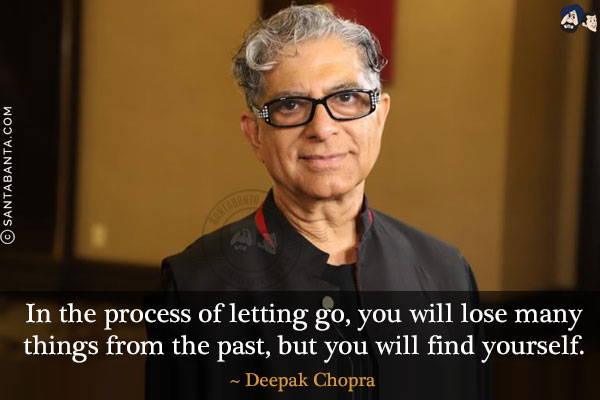 In the process of letting go, you will lose many things from the past, but you will find yourself.