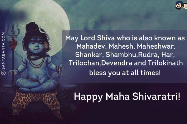 May Lord Shiva who is also known as Mahadev, Mahesh, Maheshwar, Shankar, Shambhu, Rudra, Har, Trilochan, Devendra and Trilokinath bless you at all times!<br/>
Happy Maha Shivaratri!