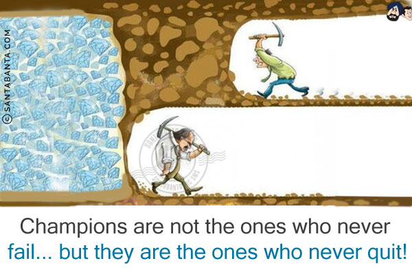 Champions are not the ones who never fail... but they are the ones who never quit!