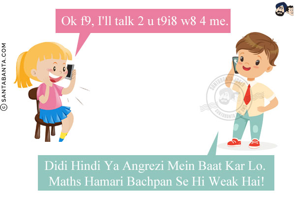 Girl: Ok f9, I'll talk 2 u t9i8 w8 4 me.<br/>
Boy: Didi Hindi Ya Angrezi Mein Baat Kar Lo. Maths Hamari Bachpan Se Hi Weak Hai!