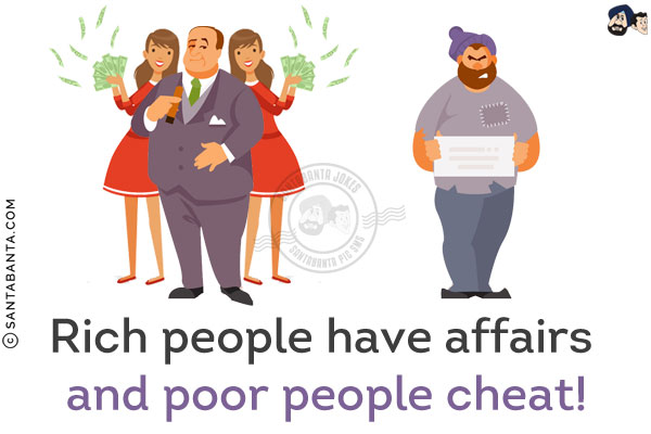 Rich people have affairs and poor people cheat!