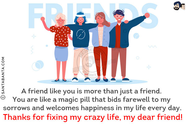 A friend like you is more than just a friend. You are like a magic pill that bids farewell to my sorrows and welcomes happiness in my life every day.<br/>
Thanks for fixing my crazy life, my dear friend!