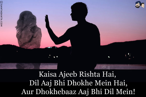 Kaisa Ajeeb Rishta Hai, Dil Aaj Bhi Dhokhe Mein Hai,<br/>
Aur Dhokhebaaz Aaj Bhi Dil Mein!