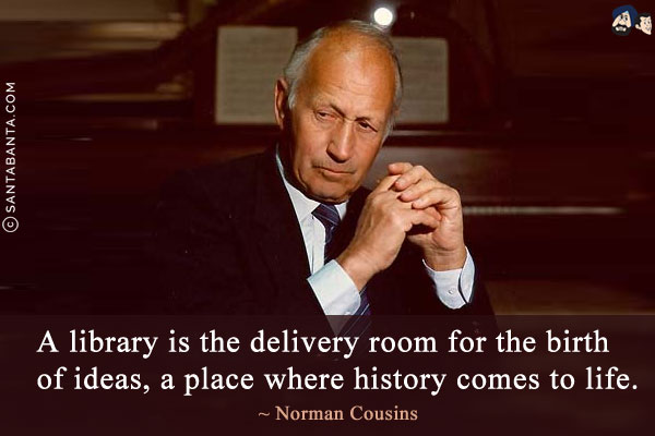 A library is the delivery room for the birth of ideas, a place where history comes to life.