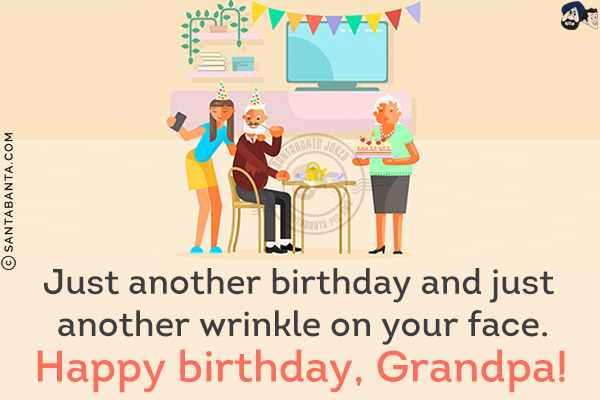 Just another birthday and just another wrinkle on your face.<br/>
Happy birthday, Grandpa!